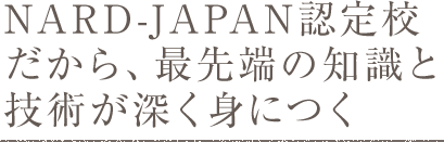 NARD-JAPAN認定校だから、最先端の知識と技術が深く身につく