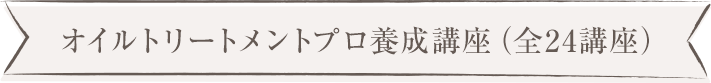 オイルトリートメントプロ養成講座（全24講座）