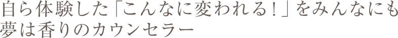 自ら体験した「こんなに変われる！」をみんなにも夢は香りのカウンセラー