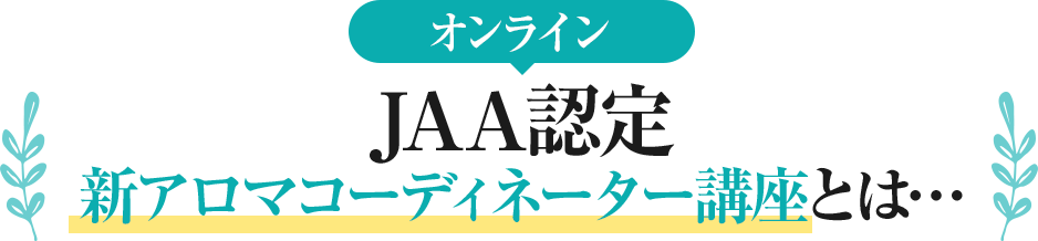 オンラインJAA認定 新アロマコーディネーター講座とは…