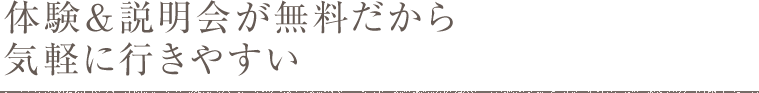体験＆説明会が無料だから気軽に行きやすい