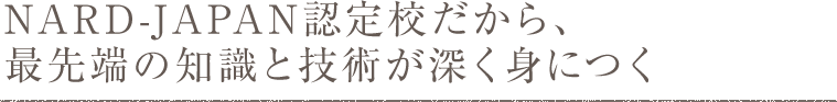 NARD-JAPAN認定校だから、最先端の知識と技術が深く身につく