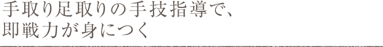 手取り足取りの手技指導で、即戦力が身につく