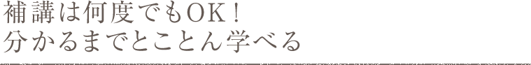 補講は何度でもOK！ 分かるまでとことん学べる